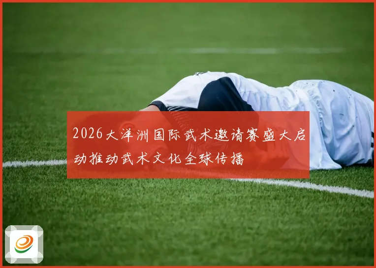 2026大洋洲国际武术邀请赛盛大启动推动武术文化全球传播