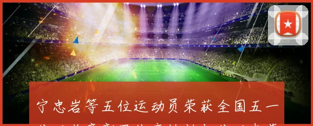宁忠岩等五位运动员荣获全国五一劳动奖章彰显体育精神与劳动光荣