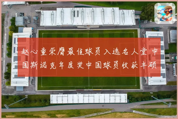 赵心童荣膺最佳球员入选名人堂 中国斯诺克年度奖中国球员收获丰硕