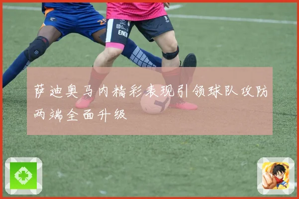 萨迪奥马内精彩表现引领球队攻防两端全面升级
